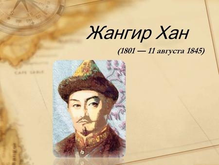 ( августа 1845) Жангир Хан. История Казахстана знала разных правителей сильных воинов, одаренных дипломатов и выдающихся полководцев. Однако никто.