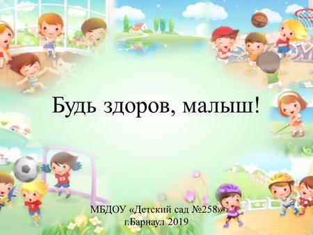 Будь здоров, малыш! МБДОУ «Детский сад 258» г.Барнаул 2019.
