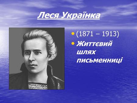 Леся Українка (1871 – 1913) Життєвий шлях письменниці.