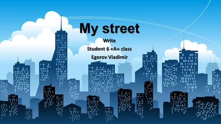 Write Student 6 «A» class Egorov Vladimir My street.