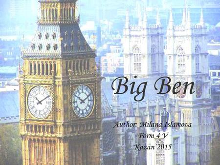 Big Ben Author: Milana Islamova Form 4 V Kazan 2015.