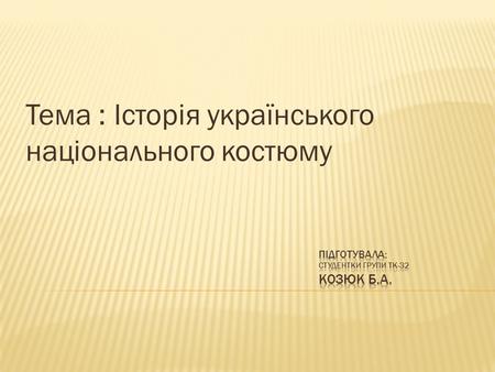 Тема : Історія українського національного костюму.