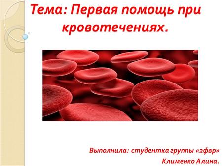 Тема : Первая помощь при кровотечениях. Выполнила : студентка группы «2 фвр » Клименко Алина.