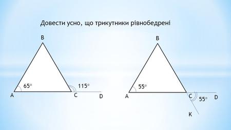 Довести усно, що трикутники рівнобедрені А В С 65 ° D 115 ° А В С 55 ° D K.