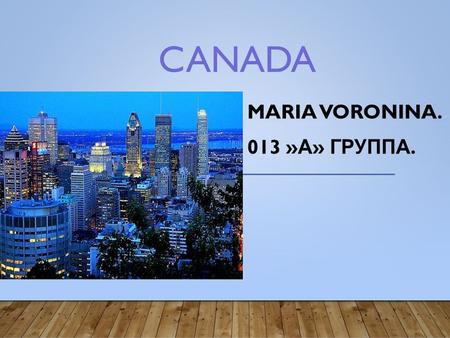 CANADA MARIA VORONINA. 013 » А » ГРУППА.. Canada is a country in the north of the USA. It is located in the most northern part of the continent. It has.