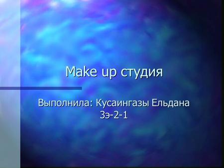 Make up студия Make up студия Выполнила: Кусаингазы Ельдана 3 э-2-1.