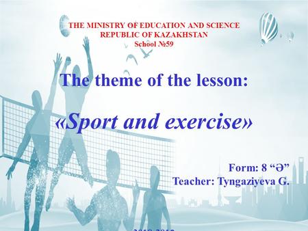THE MINISTRY OF EDUCATION AND SCIENCE REPUBLIC OF KAZAKHSTAN School 59 The theme of the lesson: «Sport and exercise» Form: 8 Ә Teacher: Tyngaziyeva G.