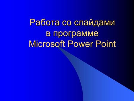 Работа со слайдами в программе Microsoft Power Point.