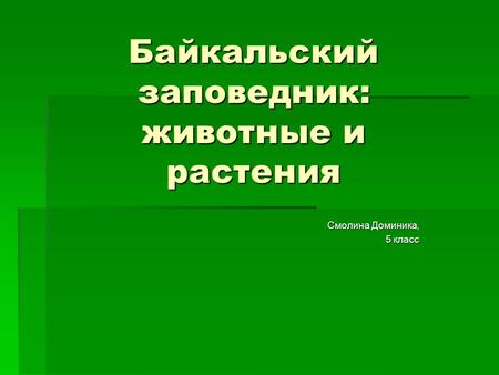 Байкальский заповедник: животные и растения Смолина Доминика, 5 класс.
