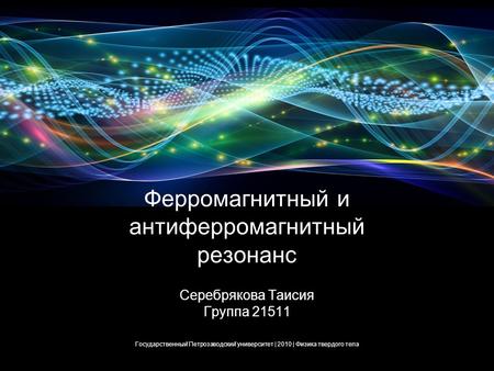 Ферромагнитный и антиферромагнитный резонанс. Серебрякова Таисия. Государственныи ̆ Петрозаводскии ̆ университет | 2010 | Физика твердого тела 