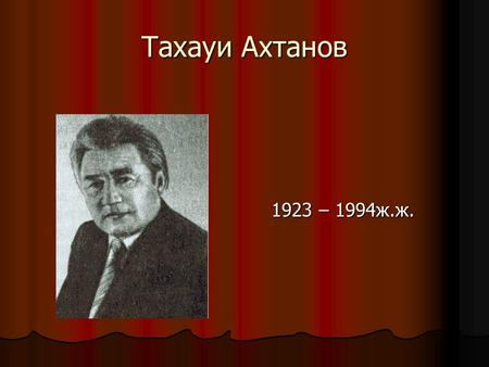 Тахауи Ахтанов 1923 – 1994 ж.ж – 1994 ж.ж..