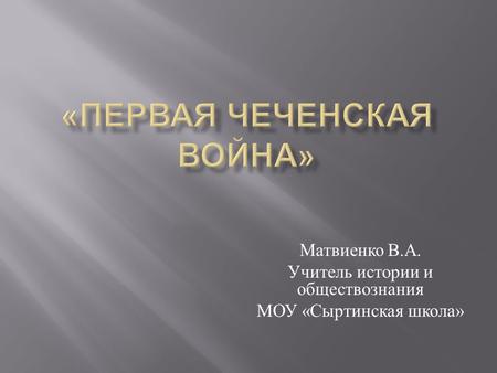 Матвиенко В. А. Учитель истории и обществознания МОУ « Сыртинская школа »
