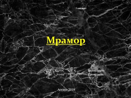 Мрамор Выполнила : Проверила : Астана Мрамор в переводе с греческого означает « сияющий камень ». Из мрамора белого цвета созданы Венера Милосская.