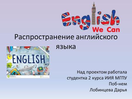 Распространение английского языка Над проектом работала студентка 2 курса ИИЯ МГПУ Поб-нем Лобинцева Дарья.