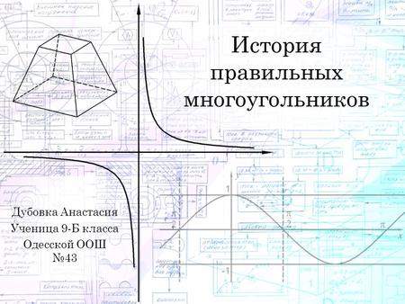 История правильных многоугольников Дубовка Анастасия Ученица 9-Б класса Одесской ООШ 43.