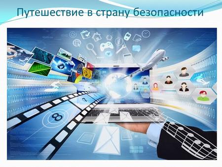 Путешествие в страну безопасности в России насчитывается около 8-10 млн. пользователей Интернета в возрасте до 14 лет, (среди школьников интернетом пользуются.