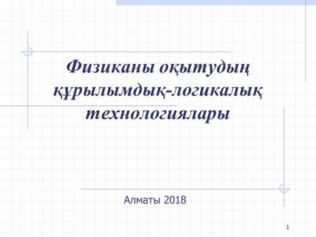 1 Физиканы оқытудың құрылымдық-логикалық технологиялары Алматы 2018.