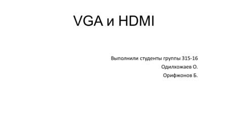 VGA и HDMI Выполнили студенты группы Одилхожаев О. Орифжонов Б.