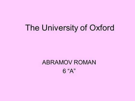 The University of Oxford ABRAMOV ROMAN 6 A. The University of Oxford is the most famous and prestigious university in Britain. Oxford University has no.