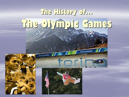 The History of… The Olympic Games Ancient Greece The Olympics were first held in Olympia, Greece – which gave the games its name. These games were played.