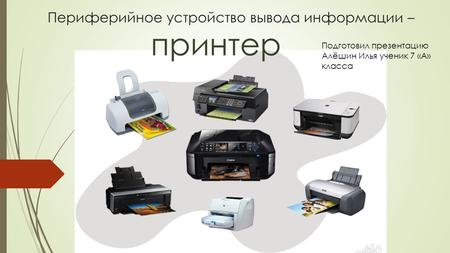 Периферийное устройство вывода информации – принтер Подготовил презентацию Алёшин Илья ученик 7 «А» класса.
