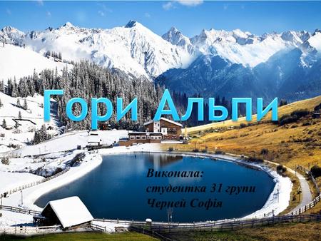 Виконала: студентка 31 групи Черней Софія. Гори Альпи – один з найбільш відомих географічних об'єктів Європи. Гірська дуга довжиною близько 1200 км і.