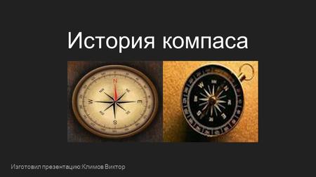 История компаса Изготовил презентацию:Климов Виктор.