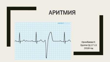 Оринбаева Н. Группа СД год. Сердечная аритмия Сердечной аритмией называют изменения частоты, ритмичности сокращений и биоэлектрической проводимости.