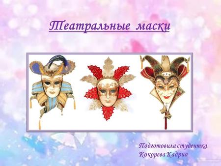 Театральные маски Подготовила студентка Кокорева Кадрия.