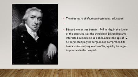 The first years of life, receiving medical education Edward Jenner was born in 1749 in May. In the family of the priest, he was the third child. Edward.