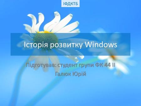 Історія розвитку Windows Підготував: студент групи ФК 44 ІІ Галюк Юрій ІФДКТБ.