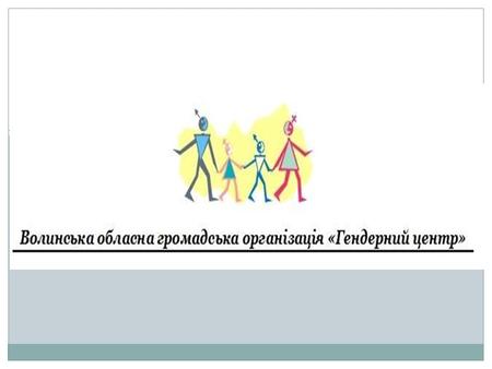 Волинська обласна громадська організація «Гендерний центр». Зареєстрована 13 травня 2005 р. Мета: утвердження гендерної рівності та розвиток паритетної.