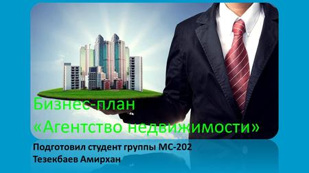 Бизнес-план «Агентство недвижимости» Подготовил студент группы МС-202 Тезекбаев Амирхан.