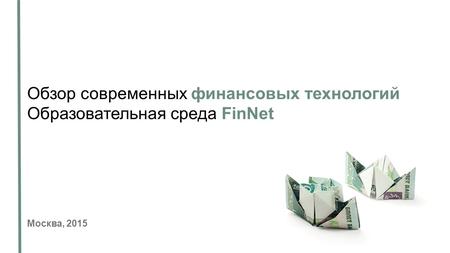 Обзор современных финансовых технологий Образовательная среда FinNet Москва, 2015.