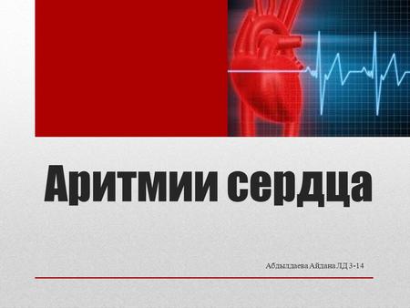 Аритмии сердца Абдылдаева Айдана ЛД Аритмия сердца- патологическое состояние,приводящее к нарушению частоты,ритмичности и последовательности возбуждения.