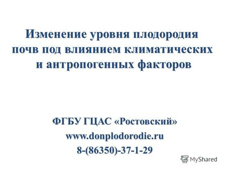 ФГБУ ГЦАС «Ростовский» www.donplodorodie.ru8-(86350)-37-1-29 Изменение уровня плодородия почв под влиянием климатических и антропогенных факторов.