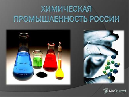 Химическая и нефтехимическая промышленность – прогрессивная, быстро развивающаяся отрасль. Вместе они составляют химический комплекс России. Химический.