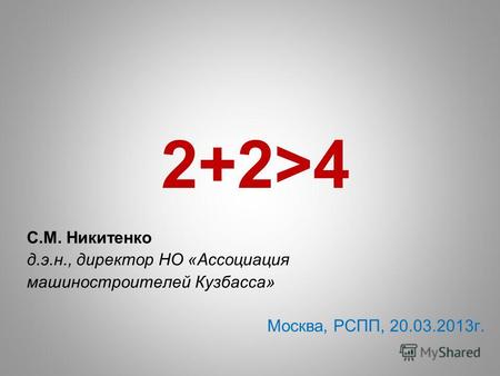 2+2>4 С.М. Никитенко д.э.н., директор НО «Ассоциация машиностроителей Кузбасса» Москва, РСПП, 20.03.2013 г.