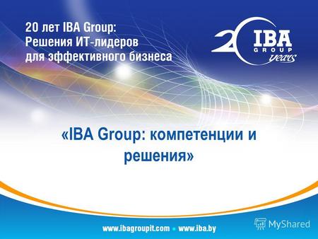 «IBA Group: компетенции и решения». IBA Group: цифры и факты Год основания: 1993 – Штаб-квартира: г. Прага, Чехия – 20+ предприятий в 10 странах мира.