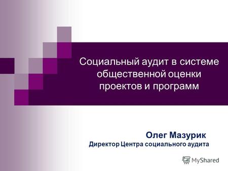 Социальный аудит в системе общественной оценки проектов и программ Олег Мазурик Директор Центра социального аудита.