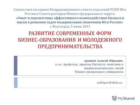 Arkhipov@sfedu.ru РАЗВИТИЕ СОВРЕМЕННЫХ ФОРМ БИЗНЕС - ОБРАЗОВАНИЯ И МОЛОДЕЖНОГО ПРЕДПРИНИМАТЕЛЬСТВА Совместное заседание Координационного совета отделений.