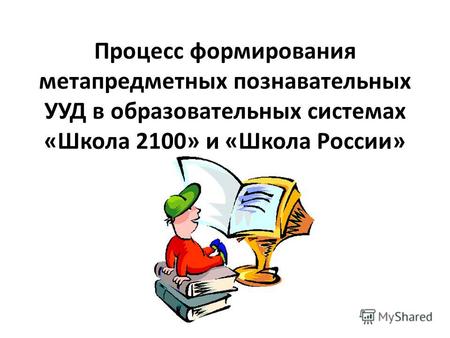 Процесс формирования метапредметных познавательных УУД в образовательных системах «Школа 2100» и «Школа России»