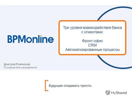 Три уровня взаимодействия банка с клиентами: Фронт-офис CRM Автоматизированные процессы Дмитрий Ровинский Руководитель направления.