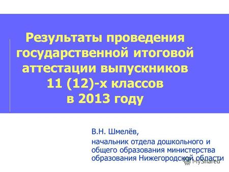 Результаты проведения государственной итоговой аттестации выпускников 11 (12)-х классов в 2013 году В.Н. Шмелёв, начальник отдела дошкольного и общего.
