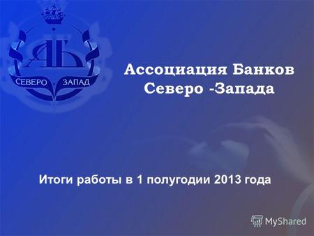 Итоги работы в 1 полугодии 2013 года Ассоциация Банков Северо -Запада.
