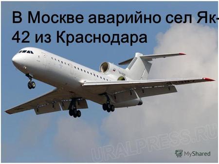 В Москве аварийно сел Як- 42 из Краснодара. Рейс авиакомпании «Кубанские авиалинии» аварийно сел в аэропорту «Внуково» около 10 часов вечера в воскресенье.
