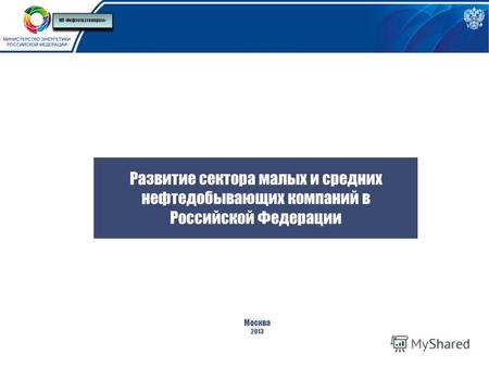 Развитие сектора малых и средних нефтедобывающих компаний в Российской Федерации Москва 2013 НП «Нефтегазтоппром»