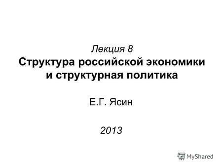 Лекция 8 Структура российской экономики и структурная политика Е.Г. Ясин 2013.