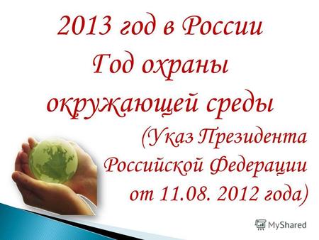 2013 год в России Год охраны окружающей среды (Указ Президента Российской Федерации от 11.08. 2012 года)