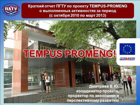 Краткий отчет ПГТУ по проекту TEMPUS-PROMENG о выполненных активностях за период (с октября 2010 по март 2013) Дмитриев В.Ю. координатор проекта, проректор.